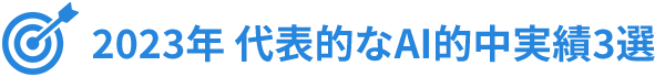 2023年 代表的なAI的中実績3選